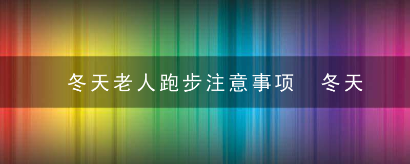 冬天老人跑步注意事项 冬天老人跑步注意事项有哪些